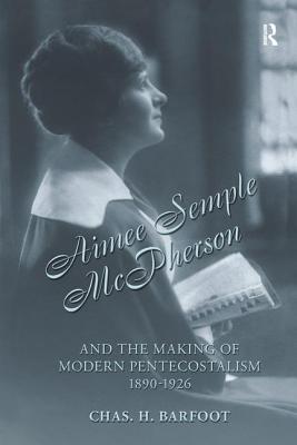 Aimee Semple McPherson and the Making of Modern Pentecostalism, 1890-1926 - Barfoot, Chas H.