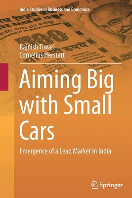 Aiming Big with Small Cars: Emergence of a Lead Market in India - Tiwari, Rajnish, and Herstatt, Cornelius