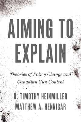 Aiming to Explain: Theories of Policy Change and Canadian Gun Control - Heinmiller, B Timothy, and Hennigar, Matthew A