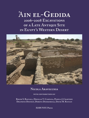 'Ain El-Gedida: 2006-2008 Excavations of a Late Antique Site in Egypt's Western Desert (Amheida IV) - Aravecchia, Nicola, and Bagnall, Roger S (Contributions by), and Crabtree, Pamela (Contributions by)