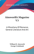 Ainsworth's Magazine V3: A Miscellany of Romance, General Literature and Art