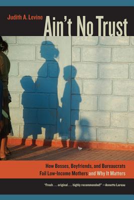 Ain't No Trust: How Bosses, Boyfriends, and Bureaucrats Fail Low-Income Mothers and Why It Matters - Levine, Judith