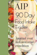 AIP 90 Day Food Intake Tracker Journal Your Autoimmune Condition: Autoimmune Protocol Tracker Lined Pages Shopping List Clean Eating Gluten Vegan Vegetarian Cooking