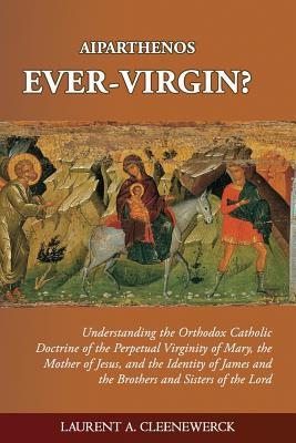 Aiparthenos - Ever-Virgin? Understanding the Orthodox Catholic Doctrine of the P - Cleenewerck, Laurent A