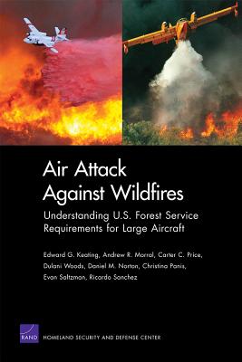 Air Attack Against Wildfires: Understanding U.S. Forest Service Requirements for Large Aircraft - Keating, Edward G, and Morral, Andrew R, and Price, Carter C