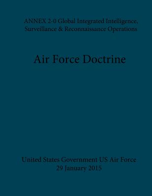 Air Force Doctrine ANNEX 2-0 Global Integrated Intelligence, Surveillance & Reconnaissance Operations 29 January 2015 - Us Air Force, United States Government