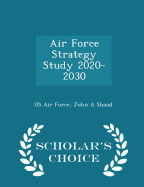Air Force Strategy Study 2020-2030 - Scholar's Choice Edition