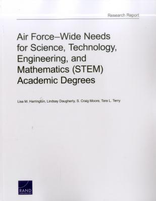 Air Force-Wide Needs for Science, Technology, Engineering, and Mathematics (STEM) Academic Degrees - Harrington, Lisa M, and Daugherty, Lindsay, and Moore, S Craig