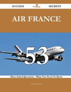 Air France 53 Success Secrets - 53 Most Asked Questions on Air France - What You Need to Know