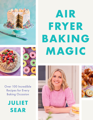 Air Fryer Baking Magic: 100 Incredible Recipes for Every Baking Occasion - Sear, Juliet