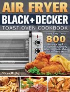 Air Fryer BLACK+DECKER Toast Oven Cookbook: Enjoy Easy Tasty 800 Recipes on A Budget for Anybody Who can Cook Make your Healthy Meals