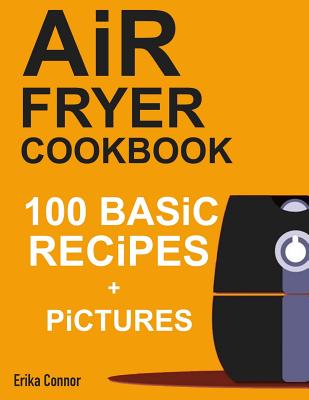 Air Fryer Cookbook - 100+ Basic Recipes for Everyday - Connor, Erika