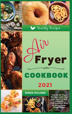 Air Fryer Cookbook 2021: Top 54 Air Fryer Recipes with Low Salt, Low Fat and Less Oil. The Healthier Way to Enjoy Deep-Fried Flavors - Williams, Ronda