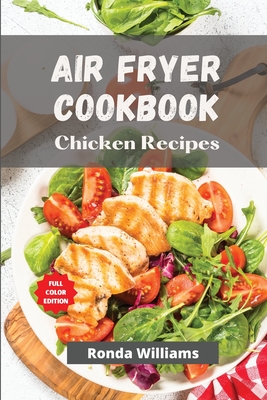 Air Fryer Cookbook Chicken Recipes: Air Fryer Chicken Recipes with Low Salt, Low Fat and Less Oil. The Healthier Way to Enjoy Deep-Fried Flavours - Williams, Ronda