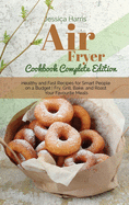 Air fryer Cookbook Complete Edition: Healthy and Fast Recipes for Smart People on a Budget Fry, Grill, Bake, and Roast Your Favourite Meals