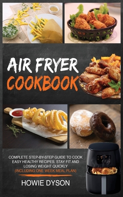 Air Fryer Cookbook: Complete Step-by-Step Guide to Cook Easy Healthy Recipes, Stay Fit and Losing Weight Quickly (Including One Week Meal Plan) - Dyson, Howie