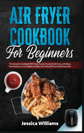 Air Fryer Cookbook for Beginners: This Fantastic Cookbook Will Teach You how to use the Air Fryer, with Many New Recipes, to Lose Weight and Burn Fat, Easily Without Sacrificing Taste!