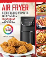 Air Fryer Cookbook For Beginners With Pictures: Quick & Easy To Make Air Fryer Recipes For Busy People