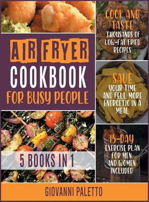 Air Fryer Cookbook for Busy People [5 IN 1]: Cook and Taste Thousands of Low-Fat Fried Recipes, Save Your Time and Fell More Energetic in a Meal [15-Day Exercise Plan for Men and Women Included] - Paletto, Giovanni