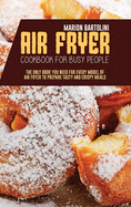 Air Fryer Cookbook for Busy People: The Only Book You Need for every model of Air Fryer to Prepare Tasty and Crispy Meals