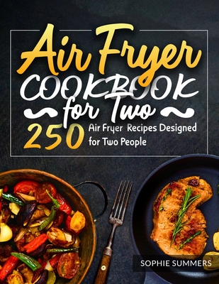 Air Fryer Cookbook for Two: 250 Air Fryer Recipes Designed for Two People - Summers, Sophie