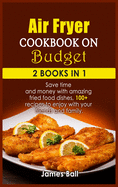 Air Fryer Cookbook on a Budget: 2 books in 1: Save time and money with amazing fried food dishes, 100+ recipes to enjoy with your friends and family
