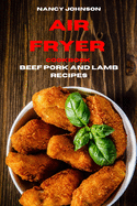 Air Fryer Cookbook Pork, Beef and Lamb Recipes: Quick, Easy and Tasty Recipes for Smart People on a Budget