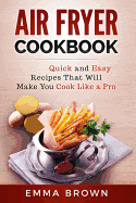 Air Fryer Cookbook: Quick and Easy Recipes That Will Make You Cook Like a Pro