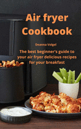 Air Fryer Cookbook: The best beginner's guide to your air fryer delicious recipes for your breakfast