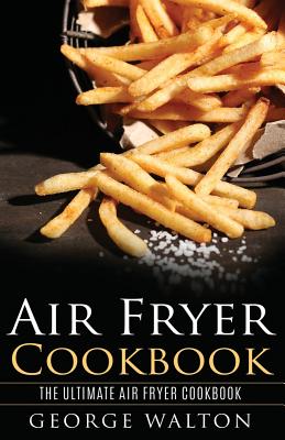 Air Fryer Cookbook: The Ultimate Air Fryer Cookbook - Walton, George