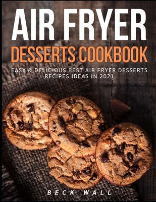 Air Fryer Desserts Cookbook: Easy & Delicious Best Air Fryer Desserts Recipes ideas in 2021 - Wall, Beck