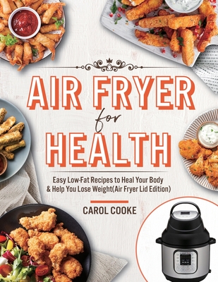 Air Fryer for Health: Easy Low-Fat Recipes to Heal Your Body & Help You Lose Weight(Air Fryer Lid Edition) - Cooke, Carol