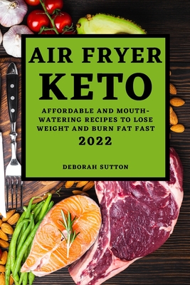 Air Fryer Keto 2022: Affordable and Mouth-Watering Recipes to Lose Weight and Burn Fat Fast - Sutton, Deborah