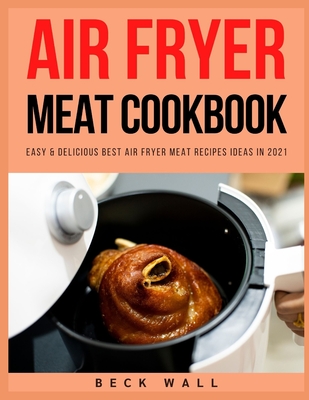 Air Fryer Meat Cookbook: Easy & Delicious Best Air Fryer Meat Recipes ideas in 2021 - Wall, Beck