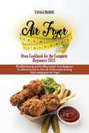 Air Fryer Oven Cookbook for the Complete Beginners 2021: Amazingly Easy Recipes to Fry, Bake, Grill, and Roast with Your Air Fryer Oven Even for Beginners