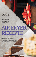 Air Fryer Rezepte 2021 (German Edition of Air Fryer Recipes 2021): Dessert-Rezepte Fr Heiluftfritteuse