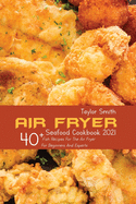 Air Fryer Seafood Cookbook 2021: 40+ Fish Recipes For The Air Fryer For Beginners And Experts