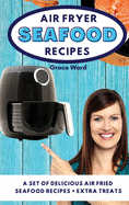 Air Fryer Seafood Recipes: A Set of Delicious Air Fried Seafood Recipes + Extra Treats