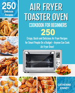 Air Fryer Toaster Oven Cookbook for Beginners: 250 Crispy, Quick and Delicious Air Fryer Toaster Oven Recipes for Smart People On a Budget - Anyone Can Cook.