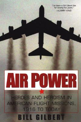 Air Power: Heroes and Heroism in American Flight Missions, 1916 to Today: Heroes in American Flight Missions, 1916 to Today - Gilbert, Bill