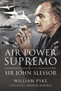 Air Power Supremo: A Biography of Marshal of the Royal Air Force Sir John Slessor