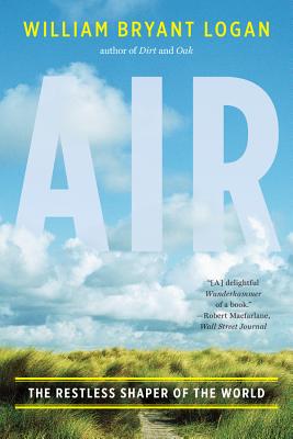 Air: The Restless Shaper of the World - Logan, William Bryant