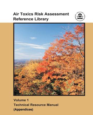 Air Toxics Risk Assessment Reference Library: Volume 1 - Technical Resource Manual (Appendices) - Agency, U S Environmental Protection