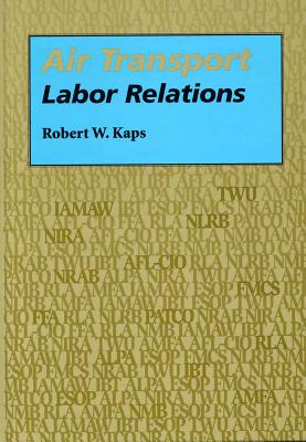 Air Transport Labor Relations - Kaps, Robert W, Professor