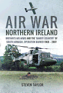 Air War Northern Ireland: Britain's Air Arms and the 'Bandit Country' of South Armagh, Operation Banner 1969-2007
