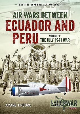 Air Wars Between Ecuador and Peru, Volume 1: The July 1941 War - Tincopa, Amaru