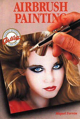 Airbrush Painting: Colorful Easy-To-Use Guides for Beginning Artists - Ferron, Miquel