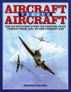 Aircraft Versus Aircraft: The Illustrated Story of Fighter Pilot Combat Since 1914 to the Present