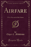 Airfare: Of To-Day and of the Future (Classic Reprint)