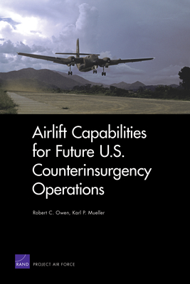 Airlift Capabilities for Future U.S. Counterinsurgency Operations - Owen, Robert C, and Mueller, Karl P